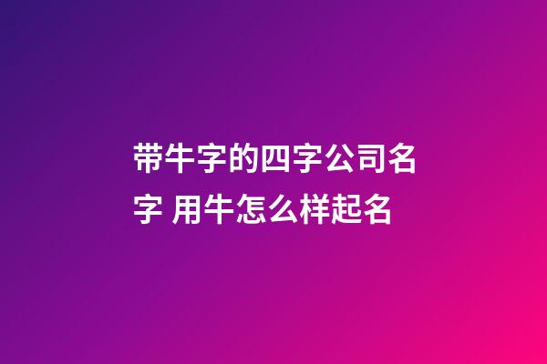 带牛字的四字公司名字 用牛怎么样起名-第1张-公司起名-玄机派